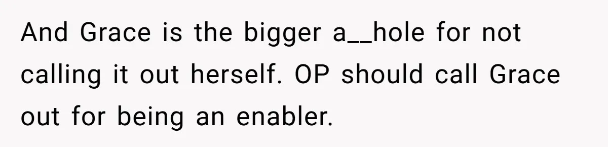 And Grace is the bigger a__hole for not calling it out herself. OP should call Grace out for being an enabler.