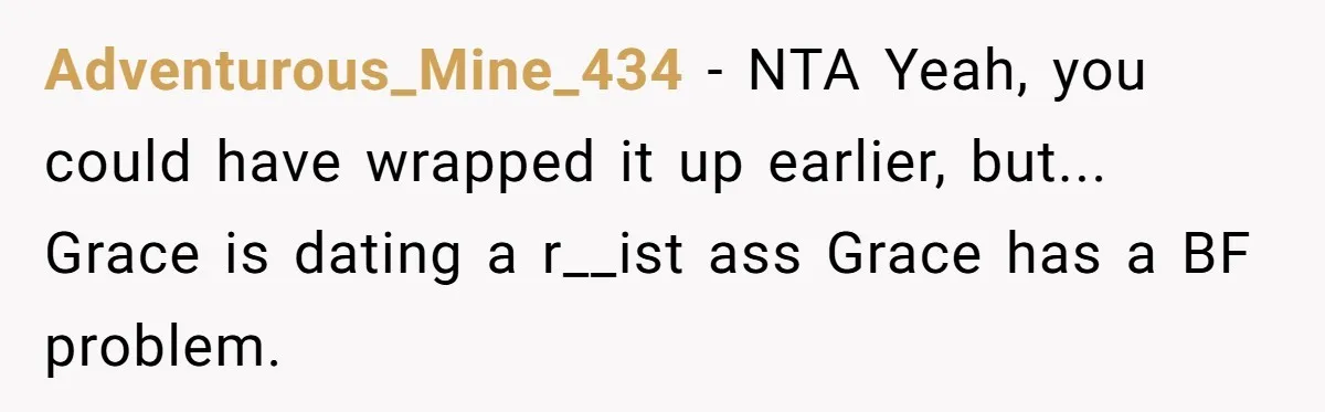 Adventurous_Mine_434 − NTA Yeah, you could have wrapped it up earlier, but... Grace is dating a r__ist ass Grace has a BF problem.