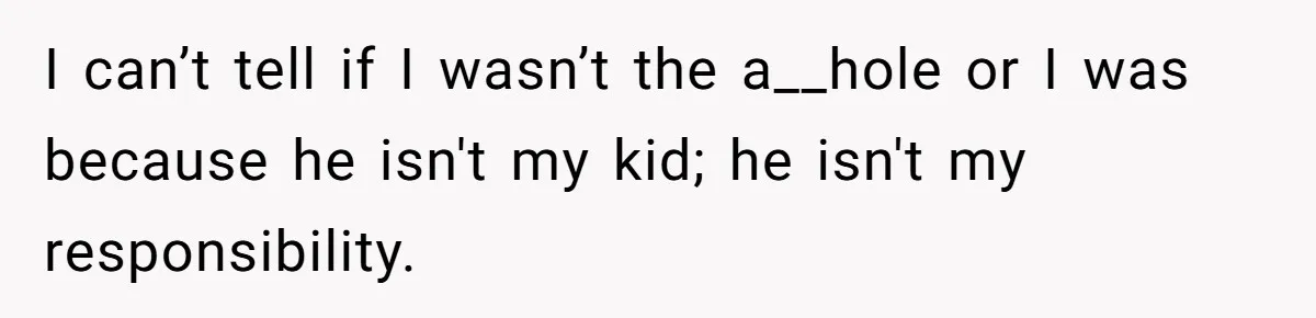 I can’t tell if I wasn’t the a__hole or I was because he isn't my kid; he isn't my responsibility.