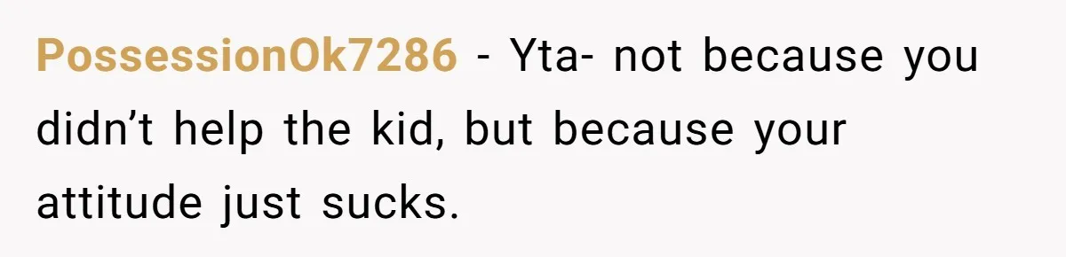 PossessionOk7286 − Yta- not because you didn’t help the kid, but because your attitude just sucks.
