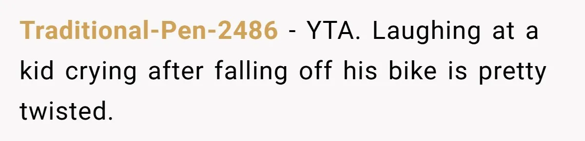 Traditional-Pen-2486 − YTA. Laughing at a kid crying after falling off his bike is pretty twisted.