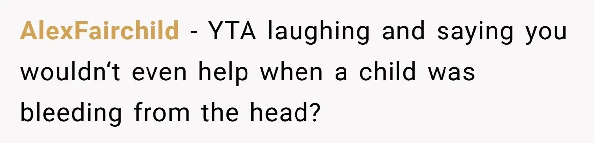 AlexFairchild − YTA laughing and saying you wouldn‘t even help when a child was bleeding from the head?