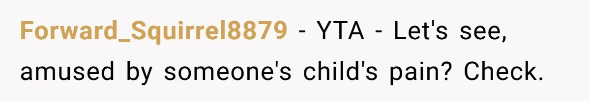 Forward_Squirrel8879 − YTA - Let's see, amused by someone's child's pain? Check.