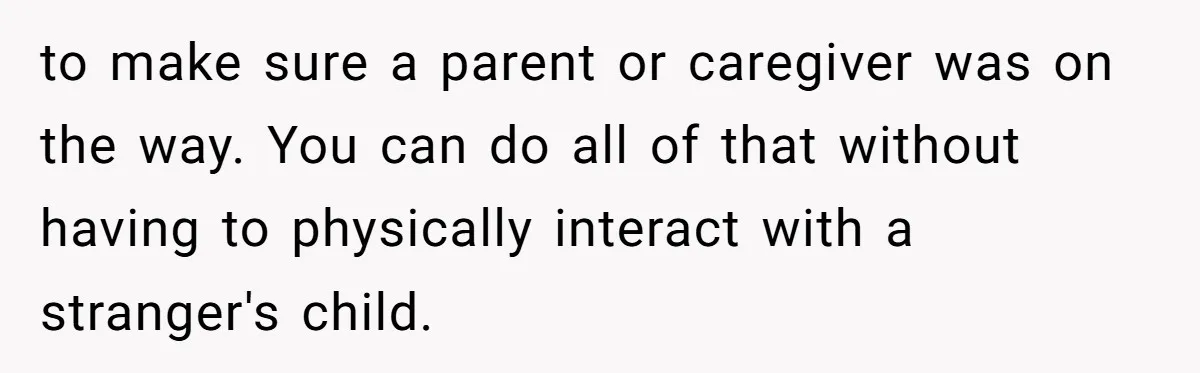 to make sure a parent or caregiver was on the way. You can do all of that without having to physically interact with a stranger's child.
