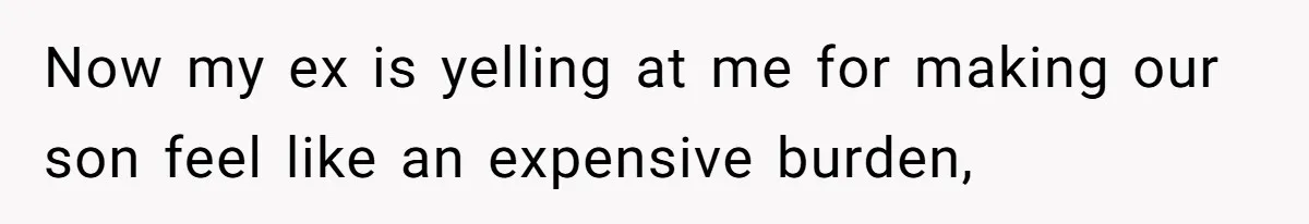 Now my ex is yelling at me for making our son feel like an expensive burden,