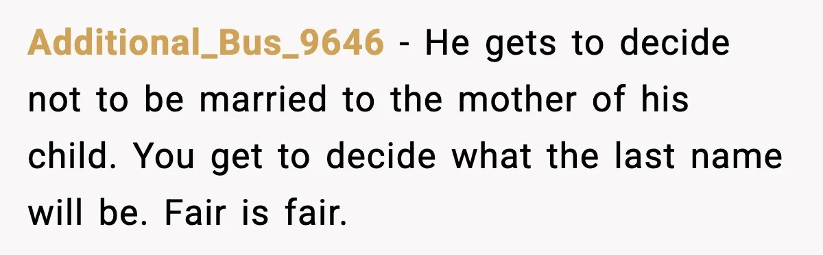 Additional_Bus_9646 - He gets to decide not to be married to the mother of his child. You get to decide what the last name will be. Fair is fair.