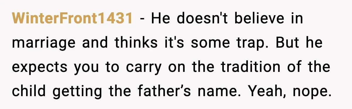 WinterFront1431 - He doesn't believe in marriage and thinks it's some trap. But he expects you to carry on the tradition of the child getting the father’s name. Yeah, nope.