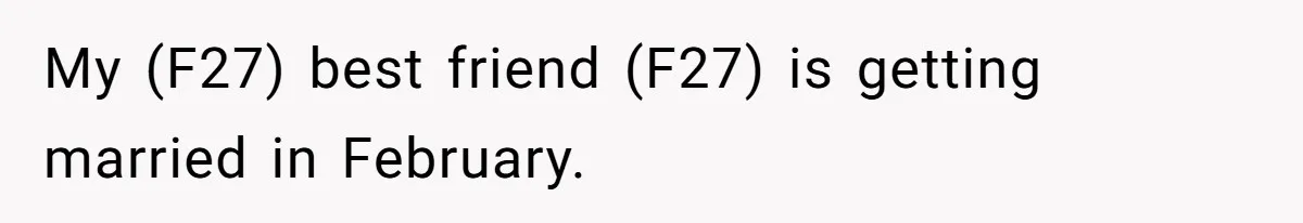 My (F27) best friend (F27) is getting married in February.