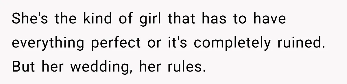 She's the kind of girl that has to have everything perfect or it's completely ruined. But her wedding, her rules.