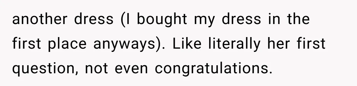 another dress (I bought my dress in the first place anyways). Like literally her first question, not even congratulations.