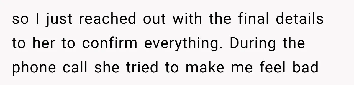 so I just reached out with the final details to her to confirm everything. During the phone call she tried to make me feel bad
