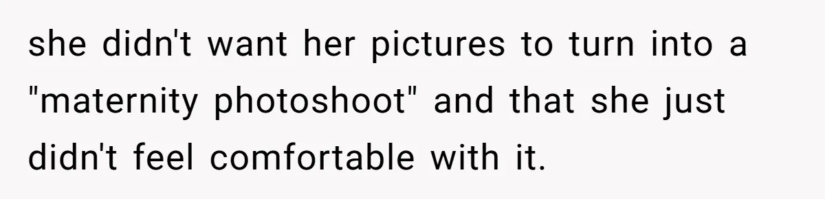 she didn't want her pictures to turn into a "maternity photoshoot" and that she just didn't feel comfortable with it.