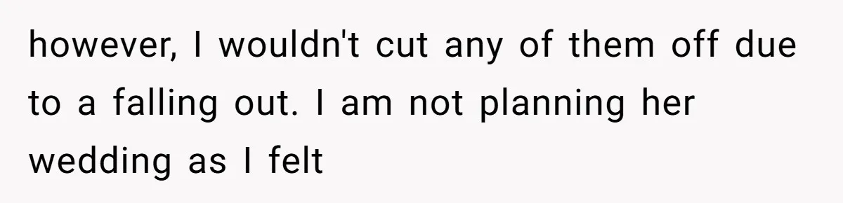 however, I wouldn't cut any of them off due to a falling out. I am not planning her wedding as I felt