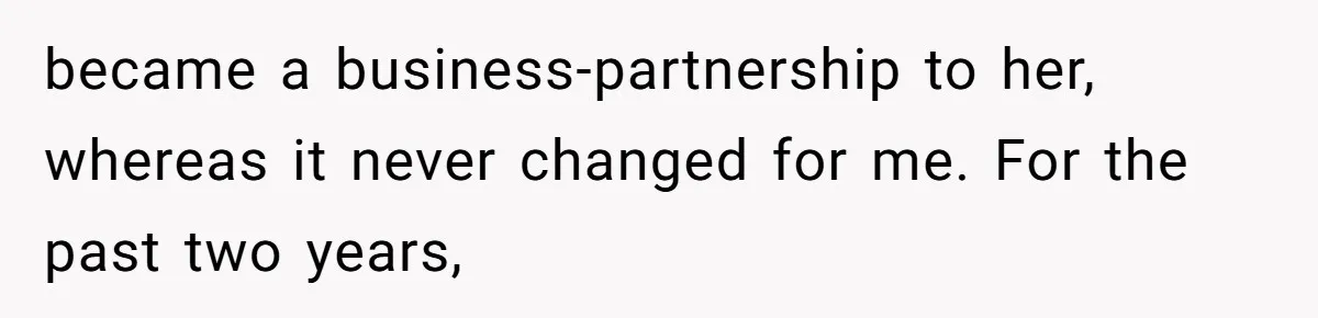 became a business-partnership to her, whereas it never changed for me. For the past two years,