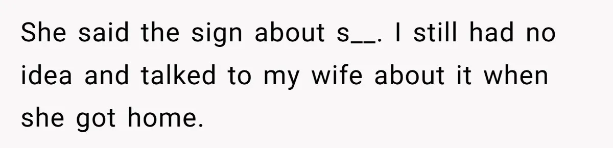 She said the sign about s__. I still had no idea and talked to my wife about it when she got home.