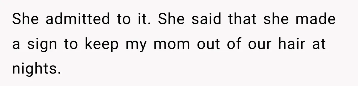 She admitted to it. She said that she made a sign to keep my mom out of our hair at nights.