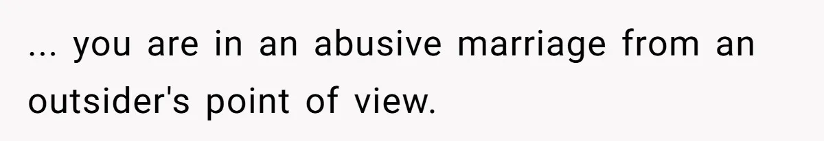 ... you are in an abusive marriage from an outsider's point of view.