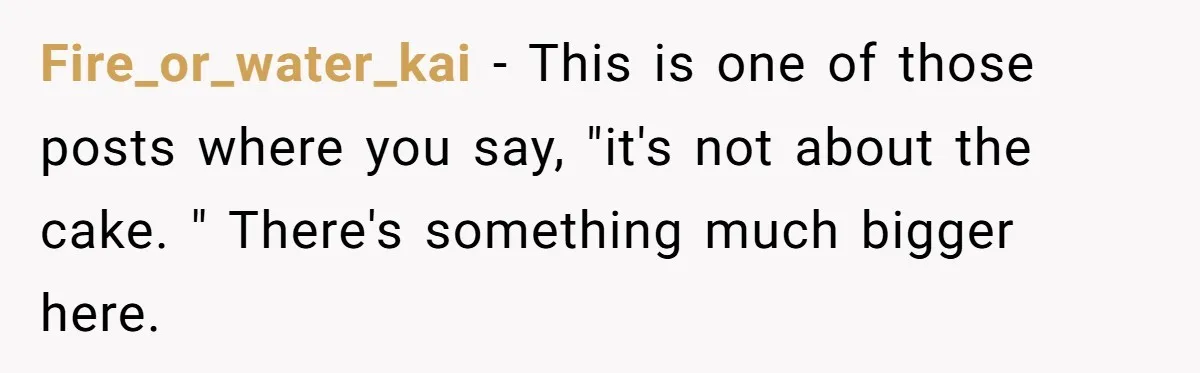 Fire_or_water_kai − This is one of those posts where you say, "it's not about the cake. " There's something much bigger here.