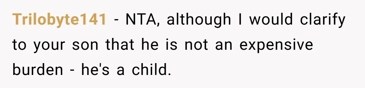 Trilobyte141 − NTA, although I would clarify to your son that he is not an expensive burden - he's a child.