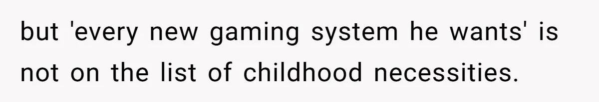 but 'every new gaming system he wants' is not on the list of childhood necessities.
