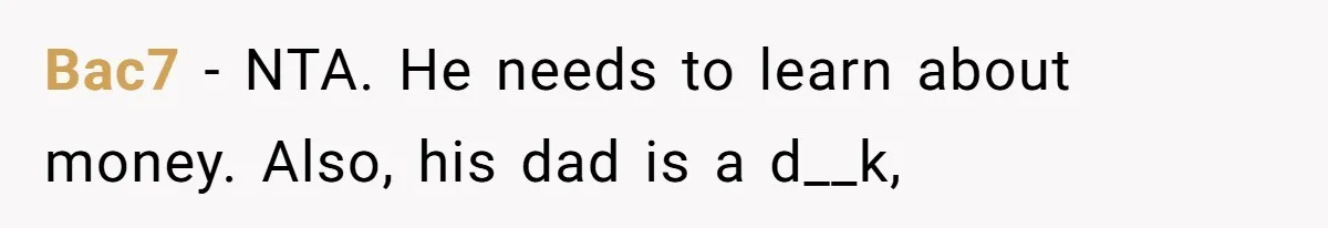 Bac7 − NTA. He needs to learn about money. Also, his dad is a d__k,