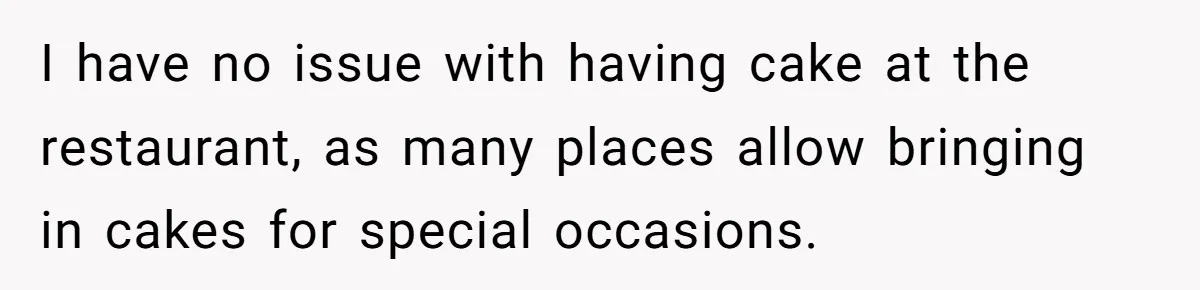 I have no issue with having cake at the restaurant, as many places allow bringing in cakes for special occasions.