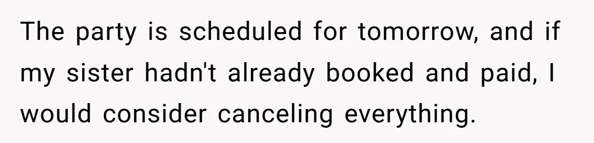The party is scheduled for tomorrow, and if my sister hadn't already booked and paid, I would consider canceling everything.