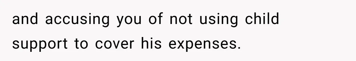 and accusing you of not using child support to cover his expenses.