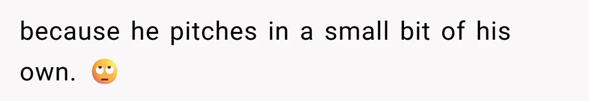 because he pitches in a small bit of his own. 🙄