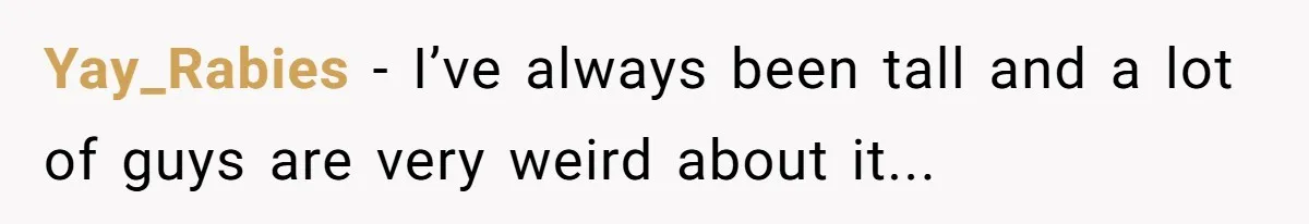 Yay_Rabies − I’ve always been tall and a lot of guys are very weird about it...