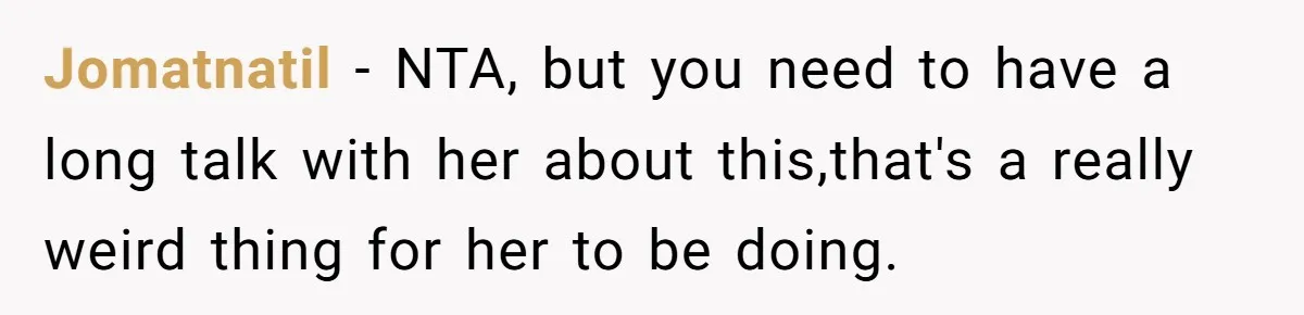 Jomatnatil − NTA, but you need to have a long talk with her about this,that's a really weird thing for her to be doing.