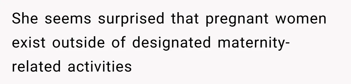 She seems surprised that pregnant women exist outside of designated maternity-related activities
