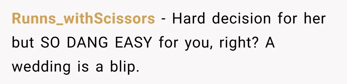 Runns_withScissors − Hard decision for her but SO DANG EASY for you, right? A wedding is a blip.