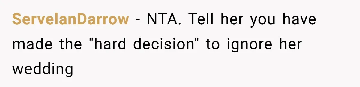 ServelanDarrow − NTA. Tell her you have made the "hard decision" to ignore her wedding