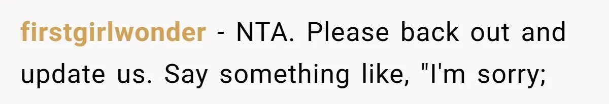 firstgirlwonder − NTA. Please back out and update us. Say something like, "I'm sorry;