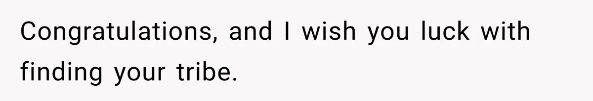 Congratulations, and I wish you luck with finding your tribe.