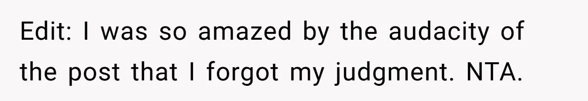Edit: I was so amazed by the audacity of the post that I forgot my judgment. NTA.