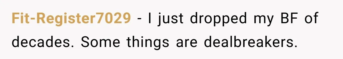 Fit-Register7029 − I just dropped my BF of decades. Some things are dealbreakers.