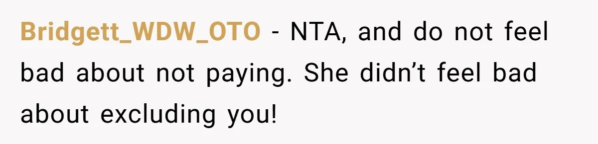 Bridgett_WDW_OTO − NTA, and do not feel bad about not paying. She didn’t feel bad about excluding you!