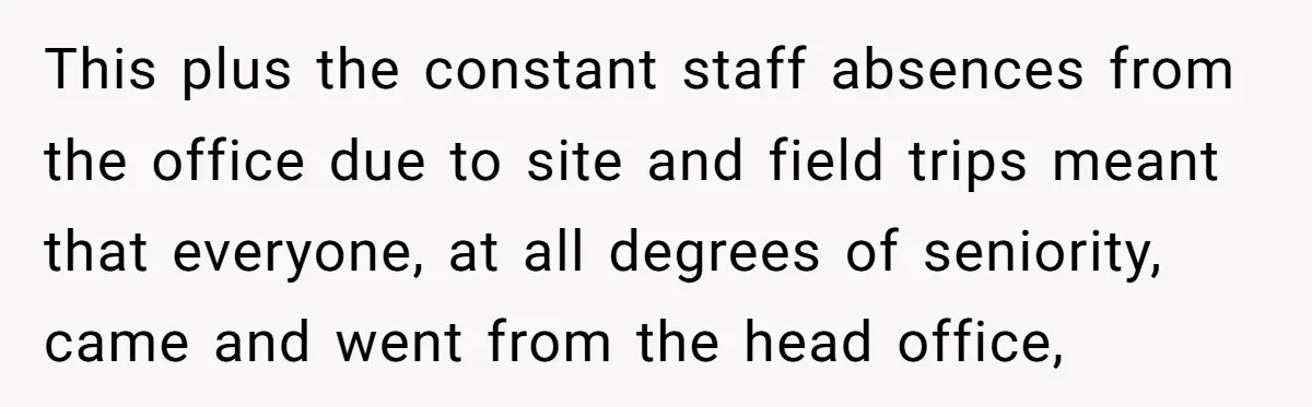 How an Office Manager Fired Herself in Only Two Weeks This plus the constant staff absences from the office due to site and field trips meant that everyone, at all degrees of seniority, came and went from the head office,