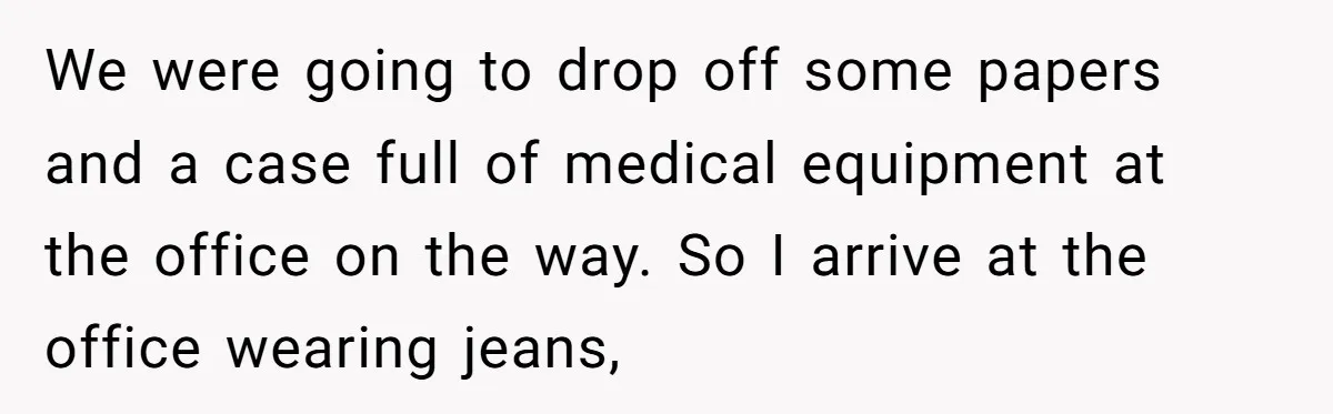 How an Office Manager Fired Herself in Only Two Weeks We were going to drop off some papers and a case full of medical equipment at the office on the way. So I arrive at the office wearing jeans,