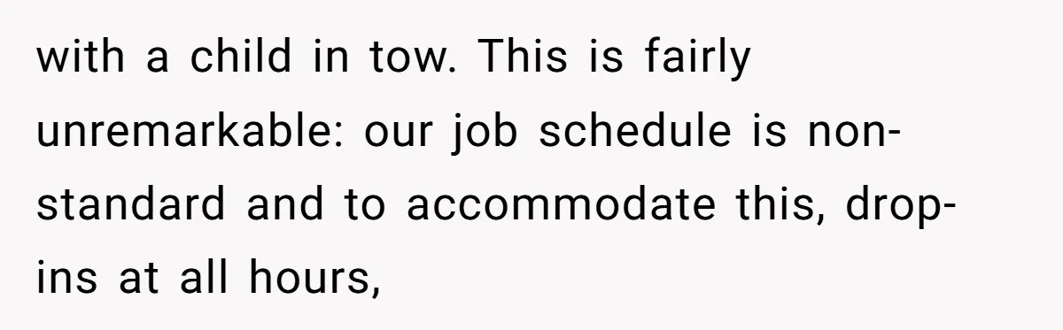 How an Office Manager Fired Herself in Only Two Weeks with a child in tow. This is fairly unremarkable: our job schedule is non-standard and to accommodate this, drop-ins at all hours,