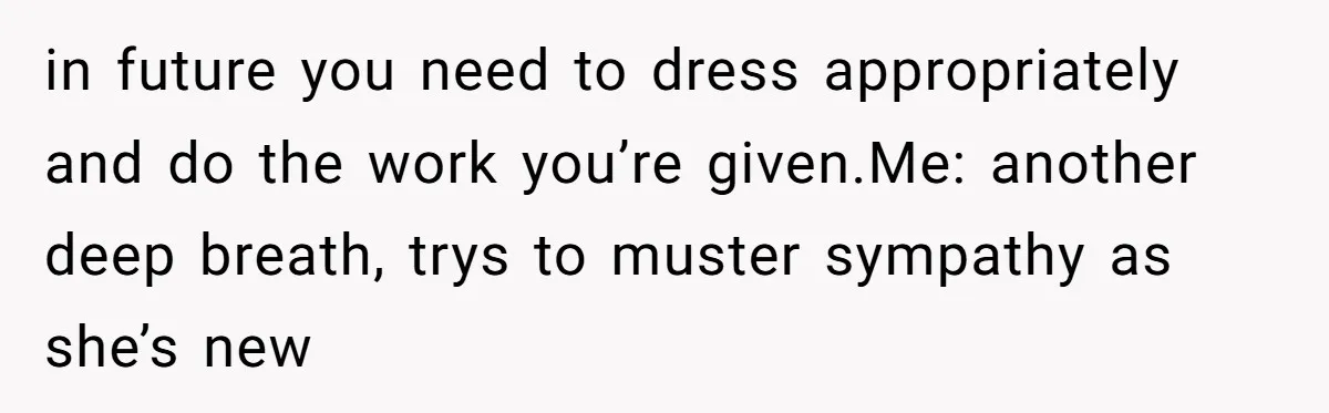 How an Office Manager Fired Herself in Only Two Weeks in future you need to dress appropriately and do the work you’re given.Me: another deep breath, trys to muster sympathy as she’s new