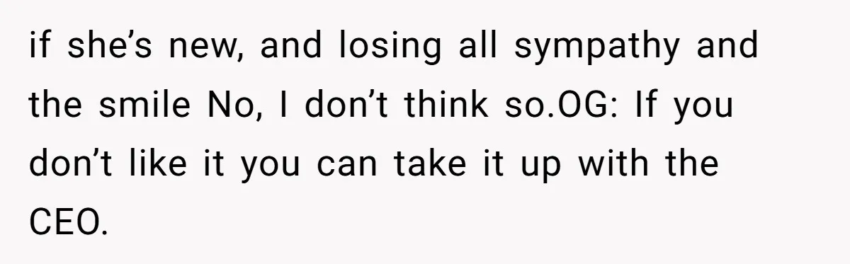 How an Office Manager Fired Herself in Only Two Weeks if she’s new, and losing all sympathy and the smile No, I don’t think so.OG: If you don’t like it you can take it up with the CEO.