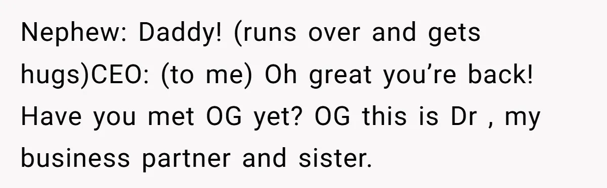 How an Office Manager Fired Herself in Only Two Weeks Nephew: Daddy! (runs over and gets hugs)CEO: (to me) Oh great you’re back! Have you met OG yet? OG this is Dr , my business partner and sister.