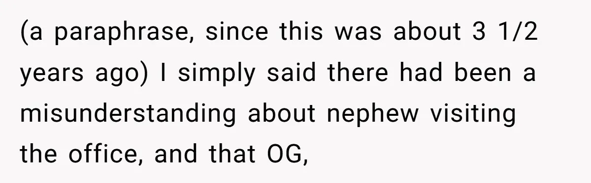 How an Office Manager Fired Herself in Only Two Weeks (a paraphrase, since this was about 3 1/2 years ago) I simply said there had been a misunderstanding about nephew visiting the office, and that OG,