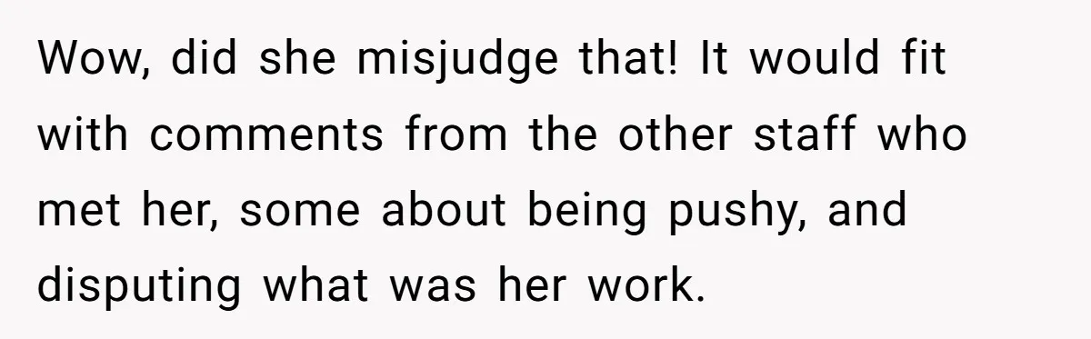 How an Office Manager Fired Herself in Only Two Weeks Wow, did she misjudge that! It would fit with comments from the other staff who met her, some about being pushy, and disputing what was her work.