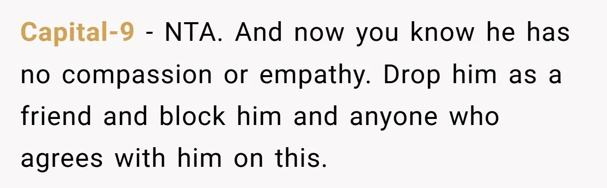 Capital-9 − NTA. And now you know he has no compassion or empathy. Drop him as a friend and block him and anyone who agrees with him on this.