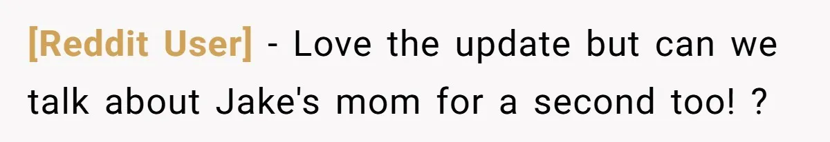 [Reddit User] − Love the update but can we talk about Jake's mom for a second too! ?
