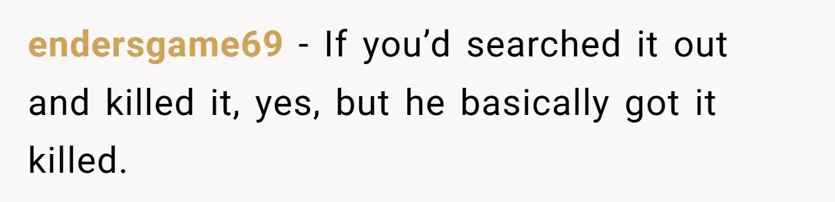 endersgame69 − If you’d searched it out and killed it, yes, but he basically got it killed.